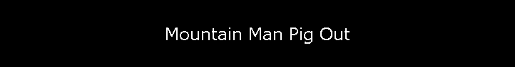 Mountain Man Pig Out